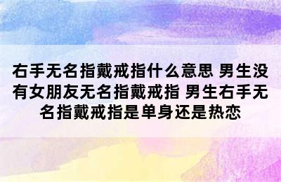 右手无名指戴戒指什么意思 男生没有女朋友无名指戴戒指 男生右手无名指戴戒指是单身还是热恋